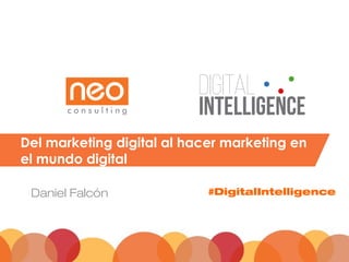 Del marketing digital al hacer marketing en
el mundo digital
Daniel Falcón #DigitalIntelligence
 