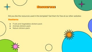Resources
Did you like the resources used in this template? Get them for free at our other websites:
Vectors:
● Fruits and Vegetables stickers pack
● Animals stickers pack
● Nature stickers pack
 