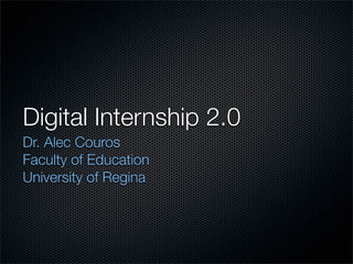 Digital Internship 2.0
Dr. Alec Couros
Faculty of Education
University of Regina