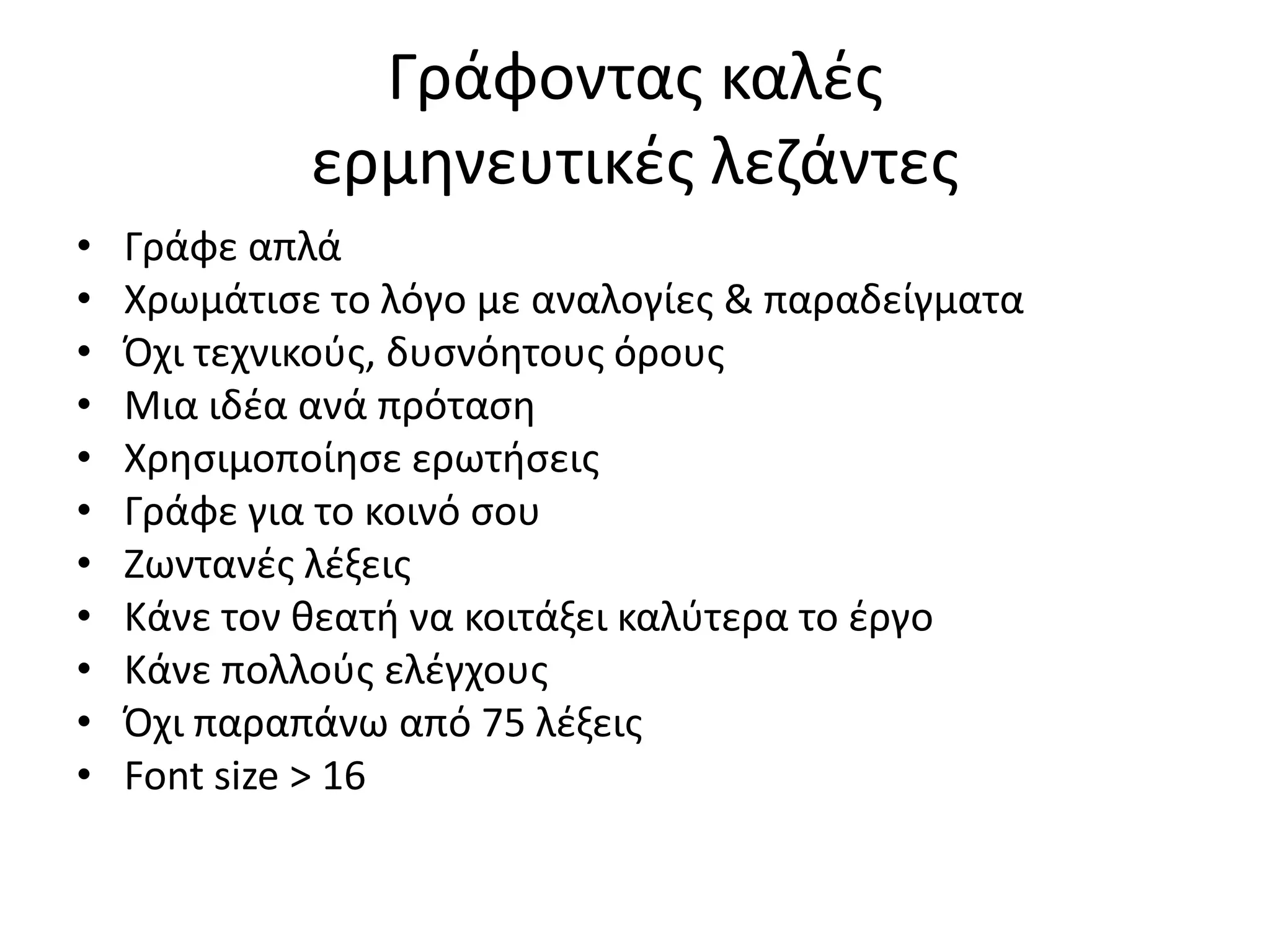 Γράφοντασ καλζσ
             ερμθνευτικζσ λεηάντεσ
•   Γράφε απλά
•   Χρωμάτιςε το λόγο με αναλογίεσ & παραδείγματα
•   Πχι τεχνικοφσ, δυςνόθτουσ όρουσ
•   Μια ιδζα ανά πρόταςθ
•   Χρθςιμοποίθςε ερωτιςεισ
•   Γράφε για το κοινό ςου
•   Ηωντανζσ λζξεισ
•   Κάνε τον κεατι να κοιτάξει καλφτερα το ζργο
•   Κάνε πολλοφσ ελζγχουσ
•   Πχι παραπάνω από 75 λζξεισ
•   Font size > 16
 