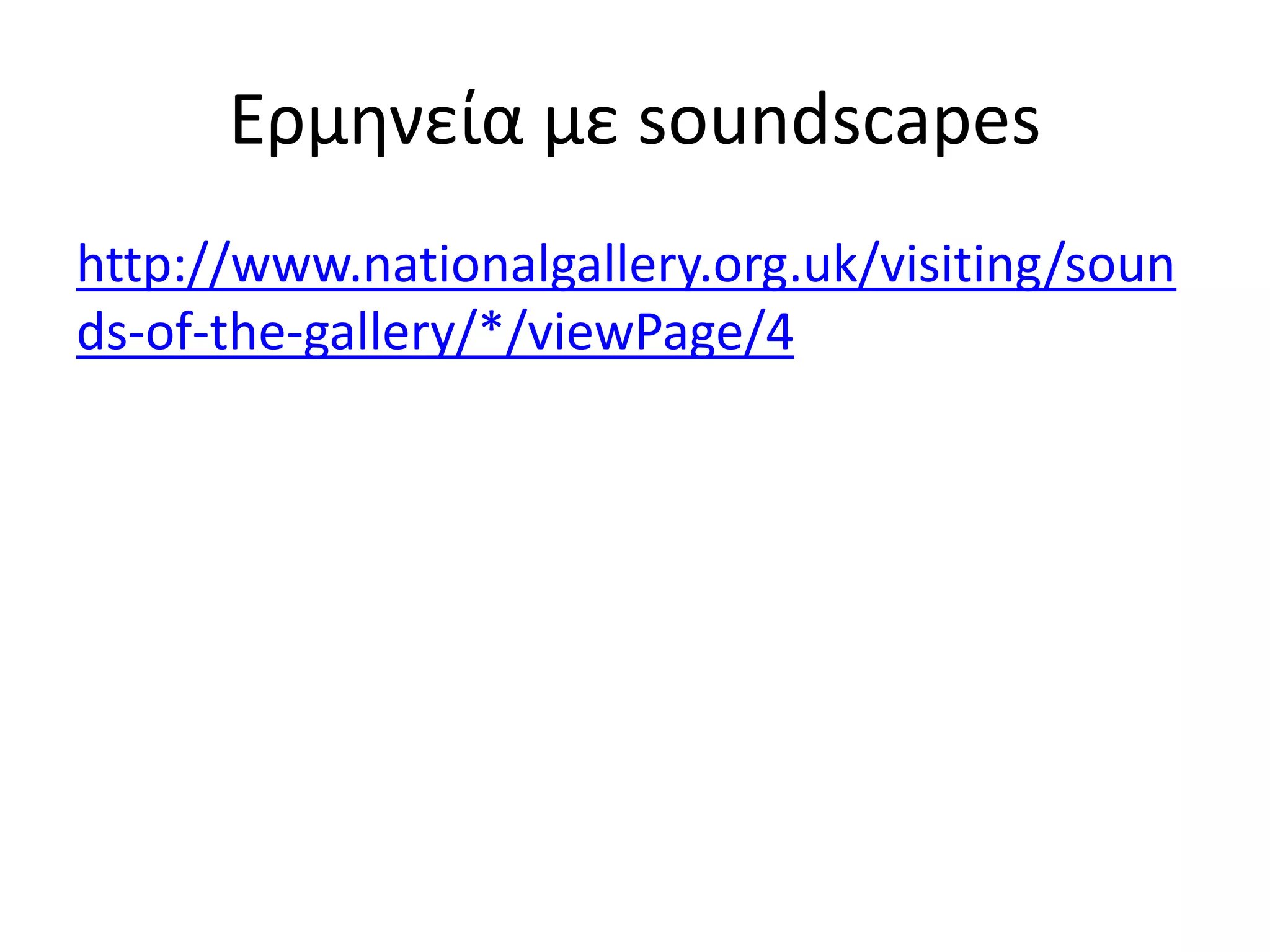 Ερμθνεία με soundscapes
http://www.nationalgallery.org.uk/visiting/soun
ds-of-the-gallery/*/viewPage/4
 