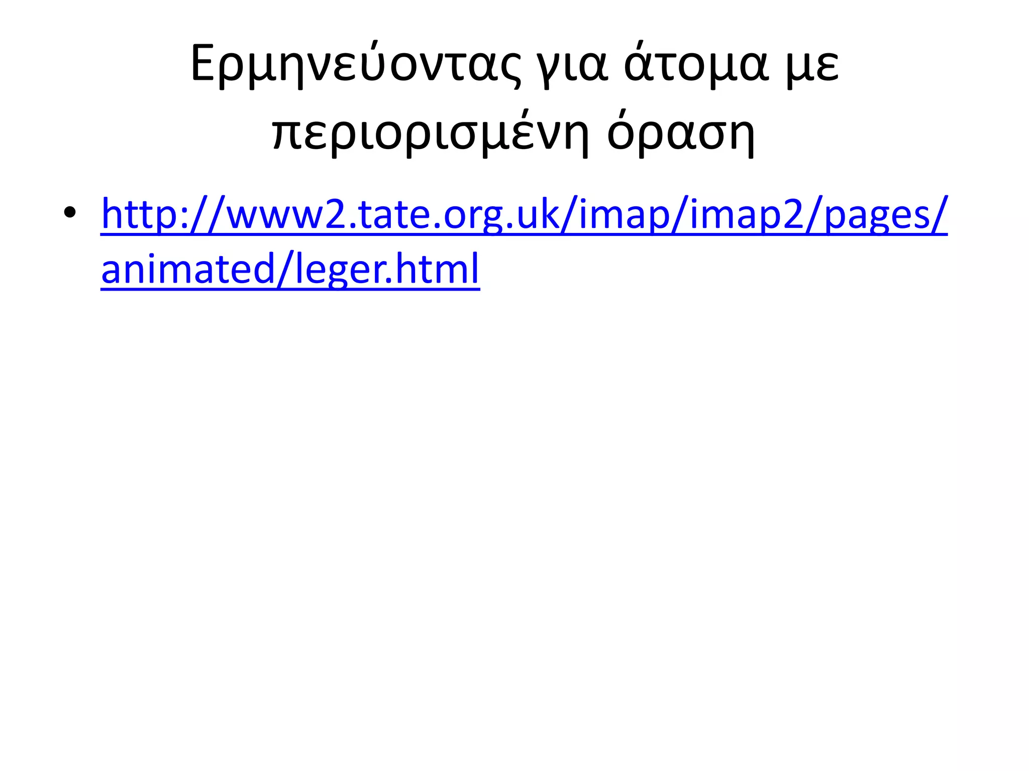 Ερμθνεφοντασ για άτομα με
         περιοριςμζνθ όραςθ
• http://www2.tate.org.uk/imap/imap2/pages/
  animated/leger.html
 