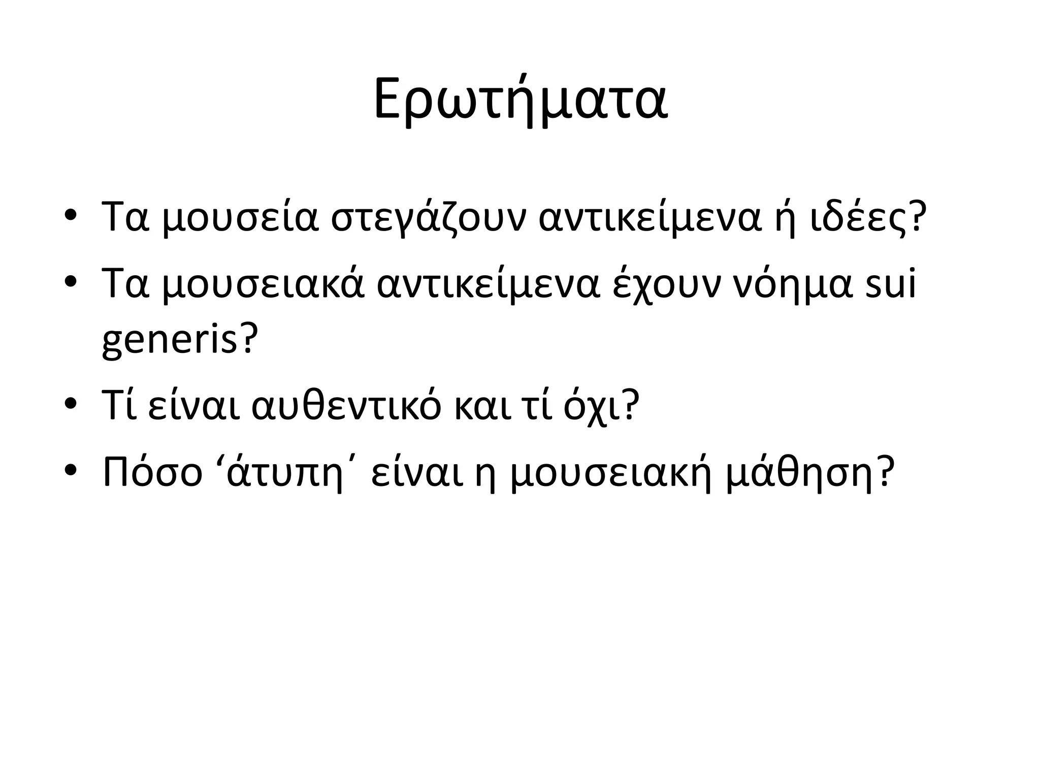 Ερωτιματα
• Τα μουςεία ςτεγάηουν αντικείμενα ι ιδζεσ?
• Τα μουςειακά αντικείμενα ζχουν νόθμα sui
  generis?
• Τί είναι αυκεντικό και τί όχι?
• Ρόςο ‘άτυπθϋ είναι θ μουςειακι μάκθςθ?
 