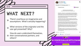 WHAT NEXT?
How do users understand themselves,
their conversational partners, and
others?
What versions of the originator and the
user get presented? Why?
There’s overfocus on imaginaries and
assumptions. What’s actually happening?
 