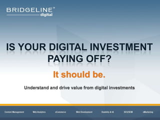 IS YOUR DIGITAL INVESTMENT
         PAYING OFF?
                                   It should be.
                 Understand and drive value from digital investments




interactive technology solutions
 