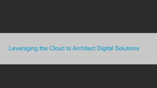Leveraging the Cloud to Architect Digital Solutions
 