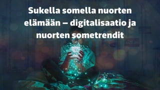 Sukella somella nuorten
elämään – digitalisaatio ja
nuorten sometrendit
 