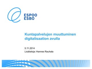 Kuntapalvelujen muuttuminen digitalisaation avulla 
5.11.2014 
Lisätietoja: Hannes Rauhala  