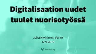 Digitalisaation uudet
tuulet nuorisotyössä
Juha Kiviniemi, Verke 
12.9.2019
 