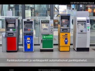 Image: Energid Technologies
6.2.2015 TIEKE Tietoyhteiskunnan kehittämiskeskus ry 10
Pankkiautomaatit ja verkkopankit automatisoivat pankkipalvelut.
CC BY-SA 3.0 Adrian Grycuk
 
