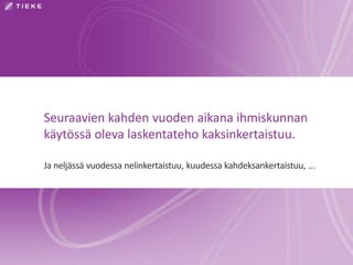 Seuraavien kahden vuoden aikana ihmiskunnan
käytössä oleva laskentateho kaksinkertaistuu.
Ja neljässä vuodessa nelinkertaistuu, kuudessa kahdeksankertaistuu, ...
 