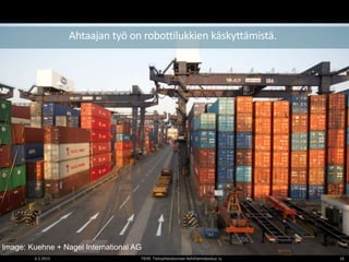 6.2.2015 TIEKE Tietoyhteiskunnan kehittämiskeskus ry 16
Ahtaajan työ on robottilukkien käskyttämistä.
Image: Kuehne + Nagel International AG
 
