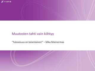 Muutosten tahti vain kiihtyy
”Tulevaisuus on toisenlainen!” – Mika Mannermaa
 