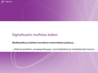 Digitalisaatio mullistaa kaiken
Mediateollisuus kohtasi murroksen ensimmäisten joukossa...
…yhdessä pankkien, arvopaperikaupan, maanviljelyksen ja metsätalouden kanssa
 