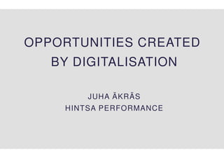 OPPORTUNITIES CREATED
BY DIGITALISATION
JUHA ÄKRÄS
HINTSA PERFORMANCE
 