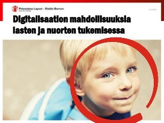 Digitalisaation mahdollisuuksia
lasten ja nuorten tukemisessa
5.6.2018
 