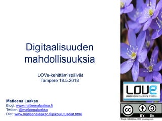 Digitaalisuuden
mahdollisuuksia
LOVe-kehittämispäivät
Tampere 18.5.2018
Matleena Laakso
Blogi: www.matleenalaakso.fi
Twitter: @matleenalaakso
Diat: www.matleenalaakso.fi/p/koulutusdiat.html
•
Kuva: tekstipuu, CC0, pixabay.com
 
