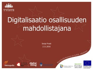 Digitalisaatio osallisuuden
mahdollistajana
2.11.2016
Sonja Frosti
 