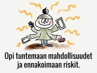 Opi tuntemaan mahdollisuudet
ja ennakoimaan riskit.
 