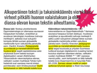Diassa luki: Nostoja yleistilanteesta
Oppimisteknologia on ottamassa seuraavan
harppauksen koneälyn, analytiikan ja
avustavan teknologian muodossa (vahvoja
merkkejä 6. aallosta) Uusi sukupolvi
toimijoita tähtää suoraan globaaleille
markkinoille hyvin vaikuttavilla palveluilla
esim. ClanEd, Knewton Pedagogiselle
suunnittelulle ja menetelmällistämiselle
huutava tarve laajalti oppilaitoksissa sekä
yrityksissä Suomi laskee koulujen
digitalisaation varaan (Kärkihanke)
Yleissivistävän rakenneohjelma etenee,
vaikkakin vuoden myöhässä Tehdyn työn
hedelmät ovat vaarassa mennä toisten
poimittavaksi: esim ilmiökoulutukset Vauhti
kehityksessä on tällä hetkellä todella kova
EKA
TESTI
Alkuperäinen teksti ja takaisinkäännös vierekkäin,
virheet pitkälti huonon valaistuksen ja ehkä
diassa olevan kuvan tekstin aiheuttamia.
Käännöksen takaisinkäännös: Otot
kokonaistilanne on Oppjrnfsteknofoqfa ^ ttamsssa
seuraava harppaus koneen älykkyys. muodossa
analytiikan ja apuvälineitä (vahvoja merkkejä 6.
aalto) uuden sukupolven pelaajat tekee suoraan
globaaleille markkinoille erittäin vaikuttava
palvelut esim. ClanEd, Knevvton pedagoginen
suunnittelu ja menetelmällistämiselle huutava
tarve laajaa koulutusta ja yritysten Suomessa
luottavat koulujen digitalisoinnin (Leading hanke)
koulutus ohjelman rakenteen etenee, vaikkakin
vuoden myöhässä XStMA ^^ ° VBT vaarassa
mennä poltto : esim kehitystahti on tällä hetkellä
todella kova Osaamisemme on kysyntää Palio
&% 2339; Samaan aikaan meillä on paljon
opittavaa lyhyessä ajassa ia Aliset resursseja
 