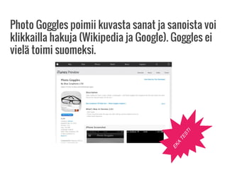 Photo Goggles poimii kuvasta sanat ja sanoista voi
klikkailla hakuja (Wikipedia ja Google). Goggles ei
vielä toimi suomeksi.
EKA
TESTI
 