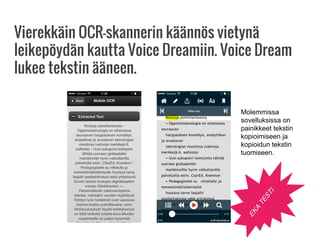 Vierekkäin OCR-skannerin käännös vietynä
leikepöydän kautta Voice Dreamiin. Voice Dream
lukee tekstin ääneen.
Molemmissa
sovelluksissa on
painikkeet tekstin
kopioimiseen ja
kopioidun tekstin
tuomiseen.
EKA
TESTI
 