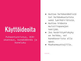 Käyttöideoita
Puheentunnistus, OCR-
skannaus, konekäännös ja
koneluku
● Auttaa heikkonäköistä
tai heikkokuuloista
sekä lukihäiriöistä.
● Auttaa hidasta
muistiinpanojen
tekijää.
● Jos keskittymiskyky
on heikko, voi
konekaverista olla
apua.
● Maahanmuuttajille.
 