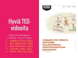 Hyviä TED-
videoita
Digivallankumous
vinkkaa sivuillaan:
1. Sugata Mitra 2013
2. Ken Robinson 2006
3. Ken Robinson 2013
4. Salman Khan 2011
5. Peter Norvig 2012
 