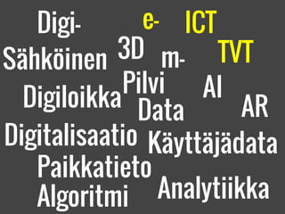 ARDigiloikka
TVT
ICT
m-
e-
Sähköinen
Digitalisaatio Käyttäjädata
Data
Algoritmi
AI
Analytiikka
Paikkatieto
Digi-
Pilvi
3D
 