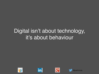 @justininza
Digital isn’t about technology,
it’s about behaviour!
 