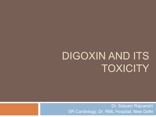 DIGOXIN AND ITS
TOXICITY
Dr. Satyam Rajvanshi
SR Cardiology, Dr. RML Hospital, New Delhi
 