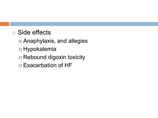  Side effects
 Anaphylaxis, and allegies
 Hypokalemia
 Rebound digoxin toxicity
 Exacerbation of HF
 
