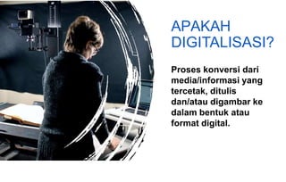 APAKAH
DIGITALISASI?
Proses konversi dari
media/informasi yang
tercetak, ditulis
dan/atau digambar ke
dalam bentuk atau
format digital.
 