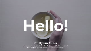 Hello!
I’m Ryann Miller
I have an early-adopter twitter handle (@ryann) but I never use it.
Find me here instead: linkedin.com/in/ryannmiller1/
 