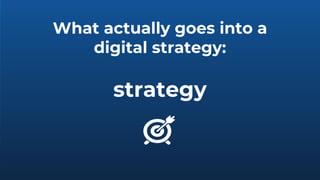 What actually goes into a
digital strategy:
strategy
 