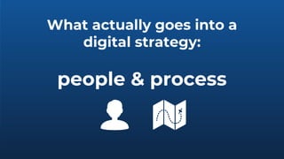 What actually goes into a
digital strategy:
people & process
 