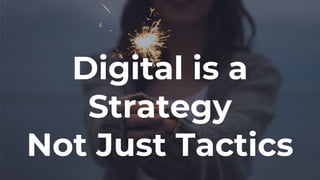 Digital is a
Strategy
Not Just Tactics
 
