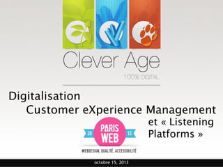 Digitalisation
Customer eXperience Management

et « Listening  
Platforms »

octobre 15, 2013

 