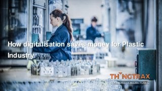 How digitalisation saves money for Plastic
Industry
CONNECTED MANUFACTURING
 