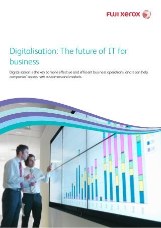 Digitalisation: The future of IT for
business	
Digitalisation is the key to more effective and efficient business operations, and it can help
companies’ access new customers and markets.
 