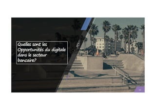 Quelles sont les
Opportunités du digitale
dans le secteur
103
dans le secteur
bancaire?
 