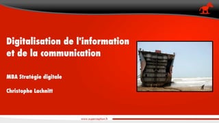 Digitalisation de l'information
et de la communication
MBA Stratégie digitale
Christophe Lachnitt

 