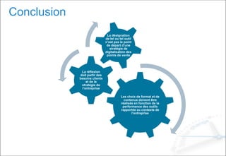 Conclusion
Les choix de format et de
contenus doivent être
réalisés en fonction de la
performance des outils
rapportée au contexte de
l’entreprise
La réflexion
doit partir des
besoins clients
et de la
stratégie de
l’entreprise
La désignation
de tel ou tel outil
n’est pas le point
de départ d’une
stratégie de
digitalisation des
points de vente
 
