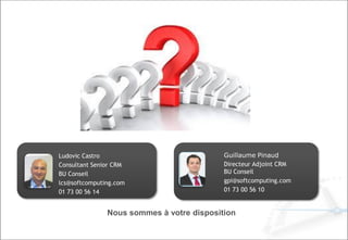 Guillaume Pinaud
Directeur Adjoint CRM
BU Conseil
gpi@softcomputing.com
01 73 00 56 10
Ludovic Castro
Consultant Senior CRM
BU Conseil
lcs@softcomputing.com
01 73 00 56 14
Nous sommes à votre disposition
 
