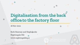 Digitalisation from the back
office to the factory floor
18 Nov 2021
Ruth Kearney and Steph Locke
Nightingale HQ
www.nightingalehq.ai
 