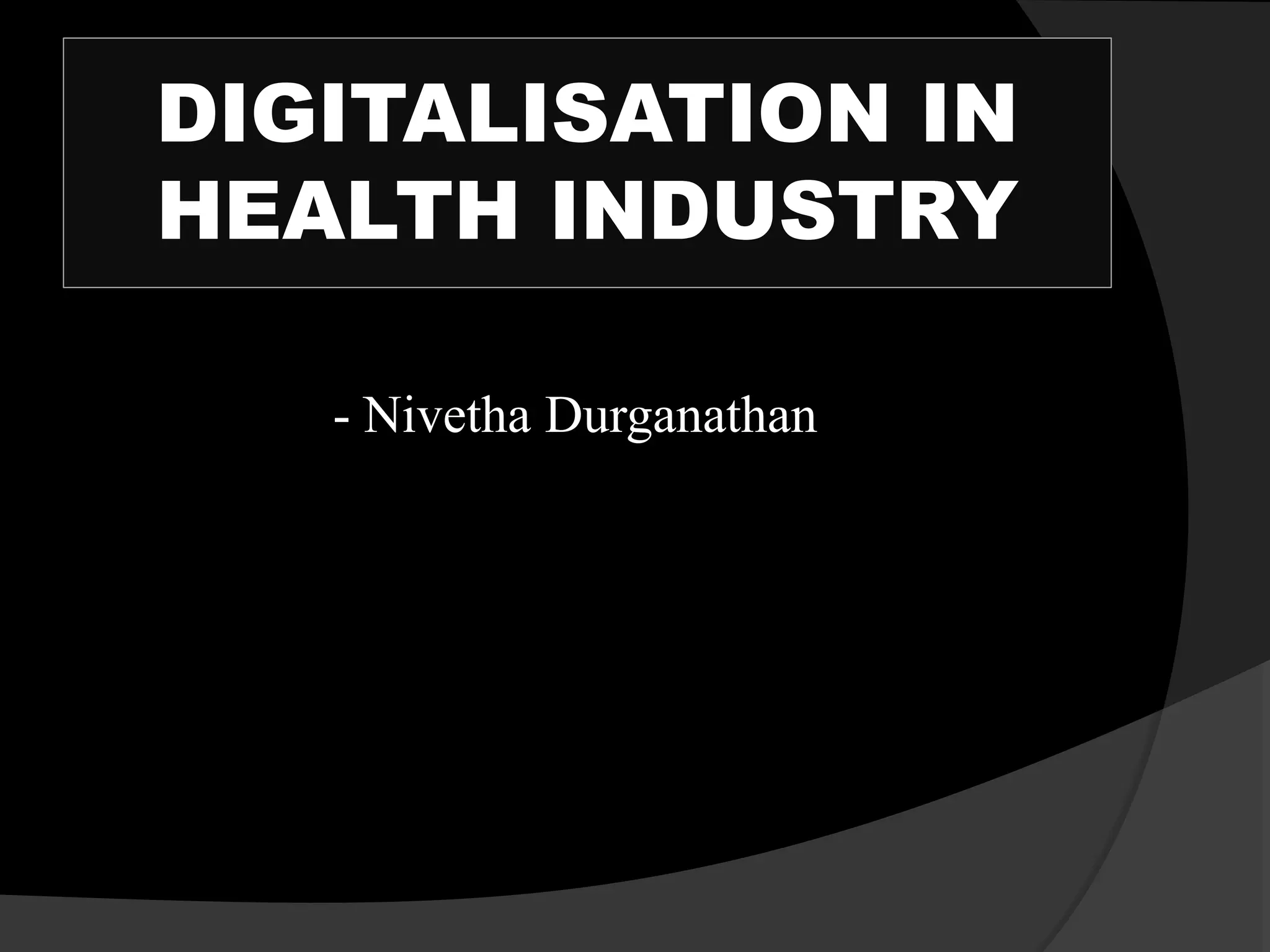 DIGITALISATION IN
HEALTH INDUSTRY
- Nivetha Durganathan
 