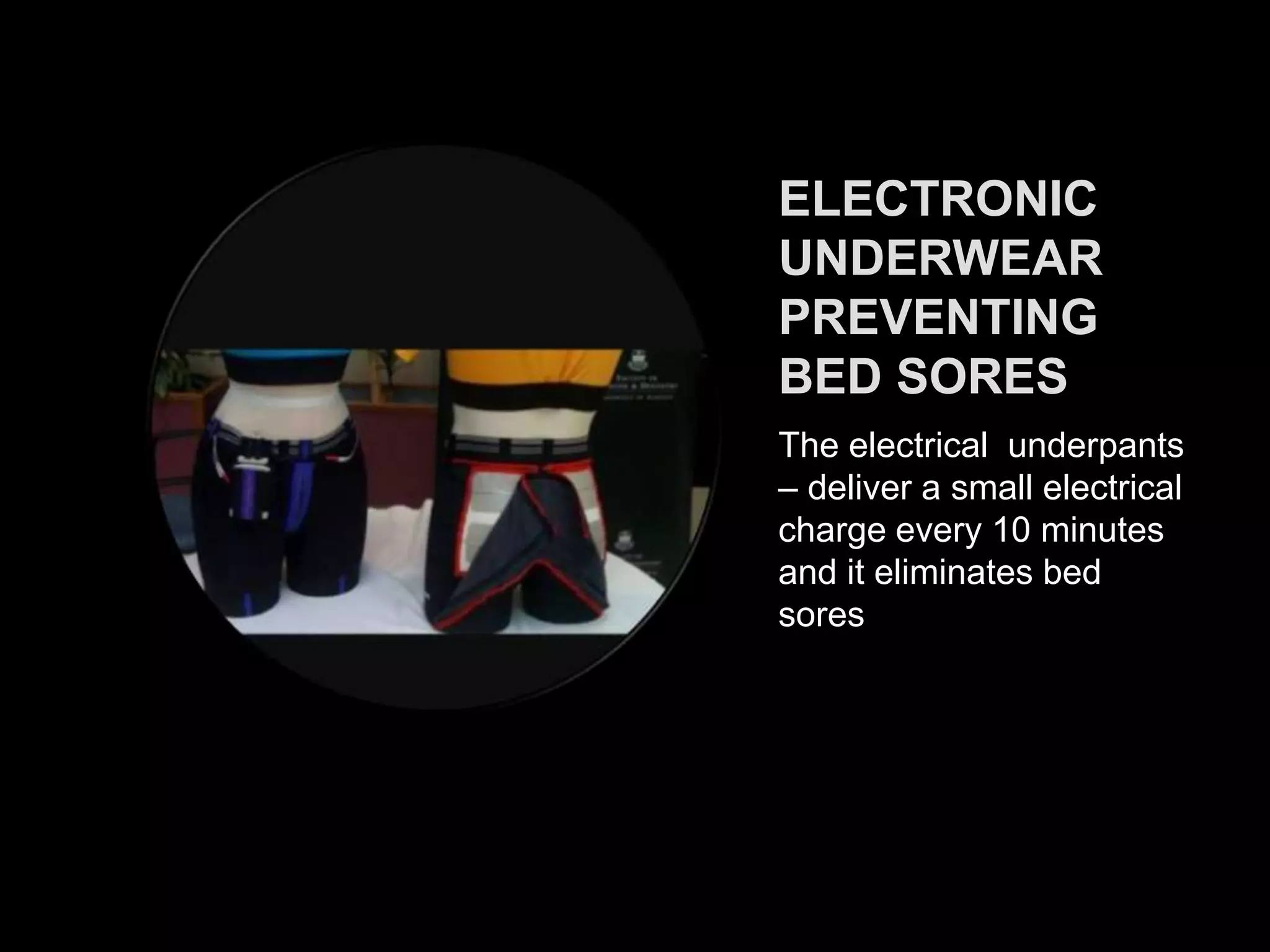 ELECTRONIC
UNDERWEAR
PREVENTING
BED SORES
The electrical underpants
– deliver a small electrical
charge every 10 minutes
and it eliminates bed
sores
 