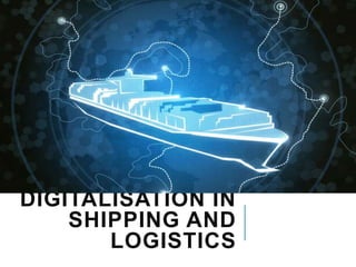 DIGITALISATION IN
SHIPPING AND
LOGISTICS
 