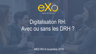 Digitalisation RH:
Avec ou sans les DRH ?
Digital Workplace
MED RH 9 novembre 2018
 