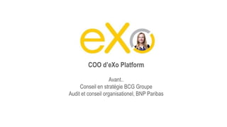 COO d’eXo Platform
Avant..
Conseil en stratégie BCG Groupe
Audit et conseil organisationel, BNP Paribas
 